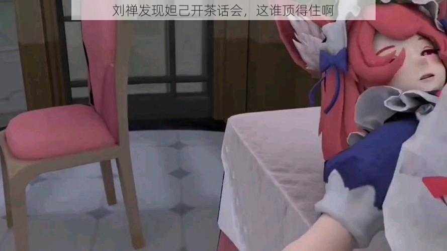 刘禅发现妲己开茶话会，这谁顶得住啊