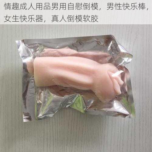 情趣成人用品男用自慰倒模，男性快乐棒，女生快乐器，真人倒模软胶